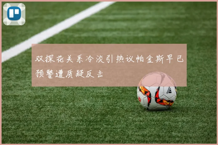 双探花关系冷淡引热议帕金斯早已预警遭质疑反击