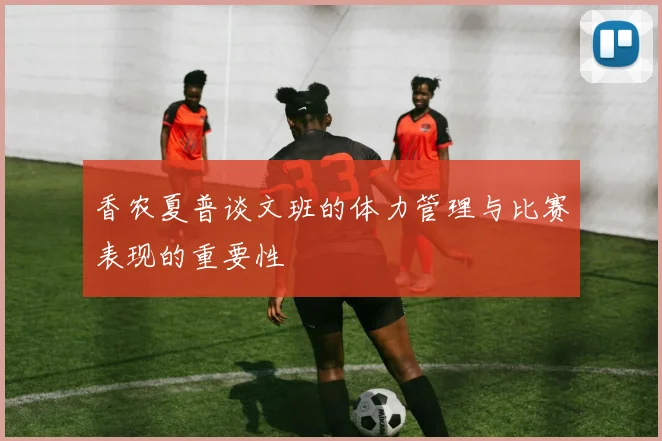 香农夏普谈文班的体力管理与比赛表现的重要性